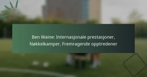 Ben Waine: Internasjonale prestasjoner, Nøkkelkamper, Fremragende opptredener