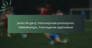 James Mcgarry: Internasjonale prestasjoner, Nøkkelkamper, Fremragende opptredener