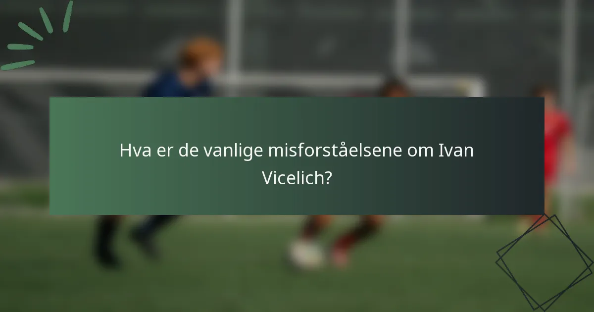 Hva er de vanlige misforståelsene om Ivan Vicelich?