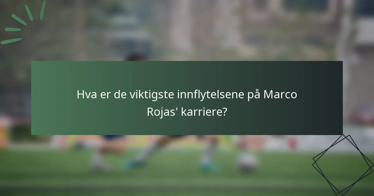 Hva er de viktigste innflytelsene på Marco Rojas' karriere?