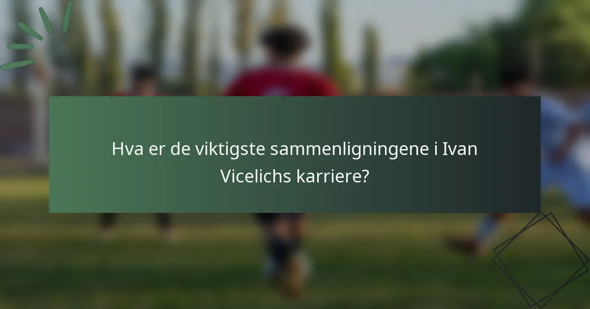 Hva er de viktigste sammenligningene i Ivan Vicelichs karriere?