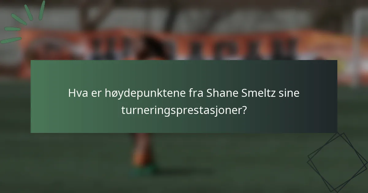 Hva er høydepunktene fra Shane Smeltz sine turneringsprestasjoner?