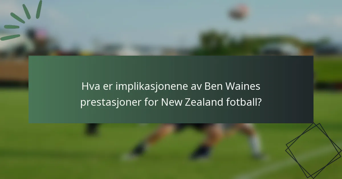 Hva er implikasjonene av Ben Waines prestasjoner for New Zealand fotball?