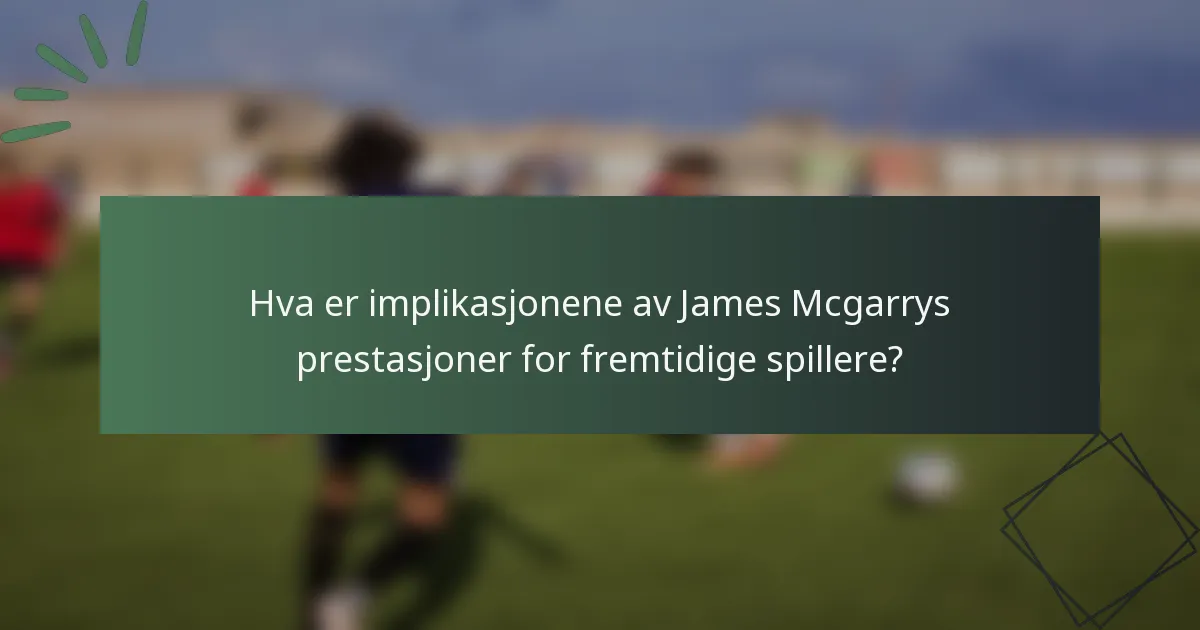 Hva er implikasjonene av James Mcgarrys prestasjoner for fremtidige spillere?