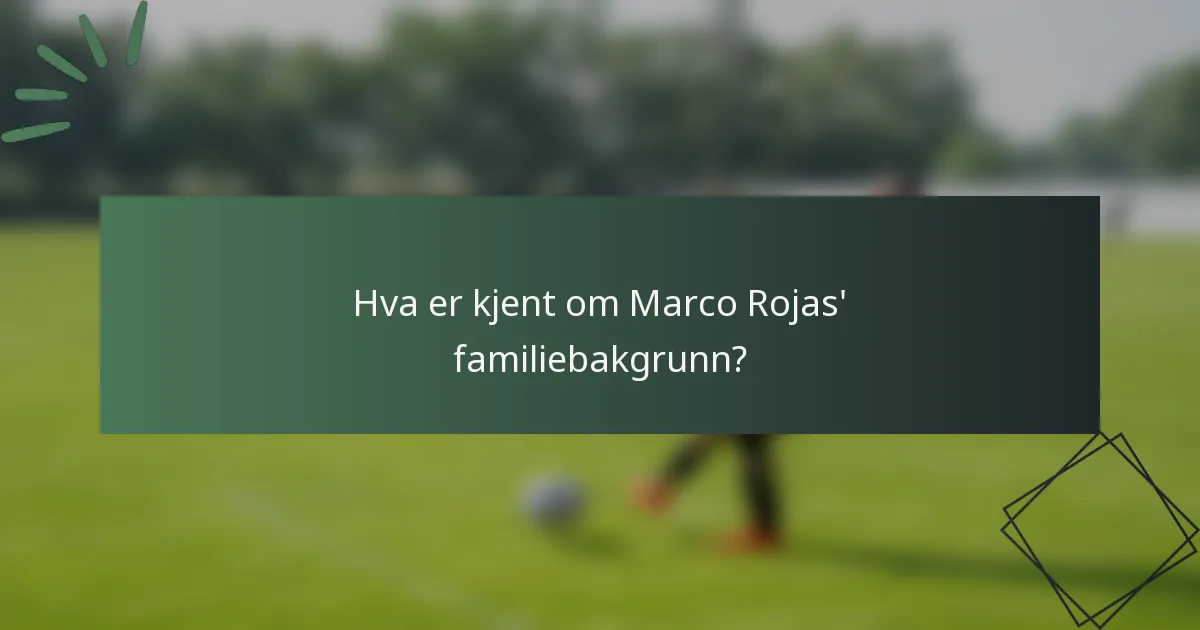 Hva er kjent om Marco Rojas' familiebakgrunn?