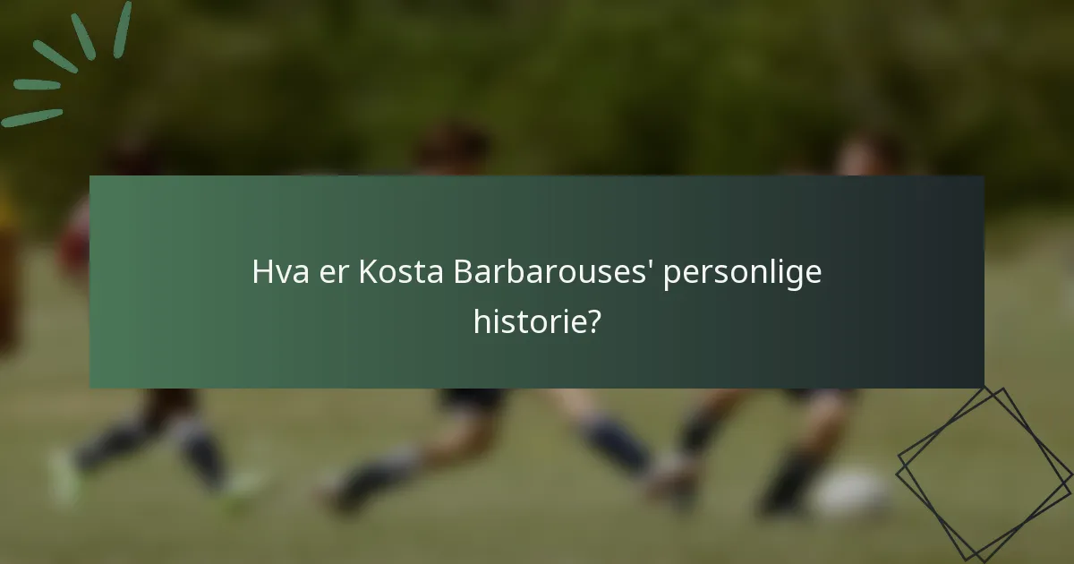 Hva er Kosta Barbarouses' personlige historie?