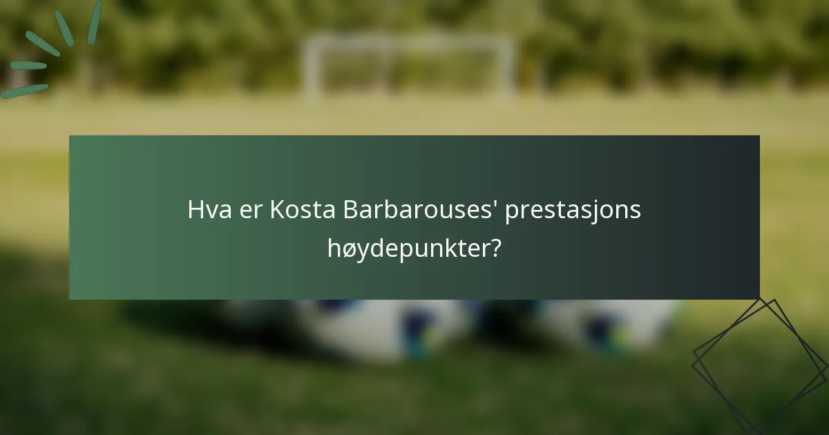 Hva er Kosta Barbarouses' prestasjons høydepunkter?