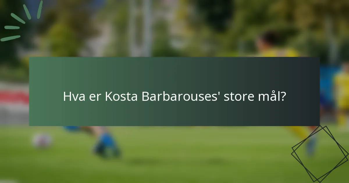 Hva er Kosta Barbarouses' store mål?