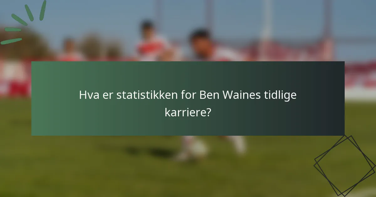 Hva er statistikken for Ben Waines tidlige karriere?