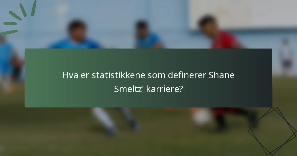 Hva er statistikkene som definerer Shane Smeltz' karriere?