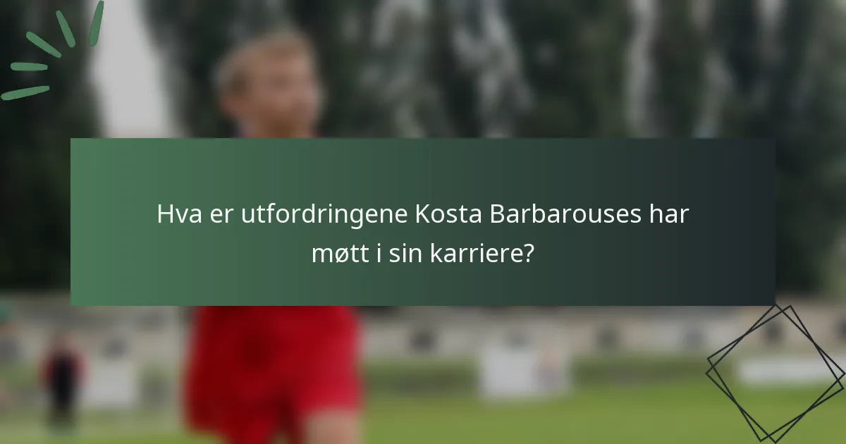 Hva er utfordringene Kosta Barbarouses har møtt i sin karriere?
