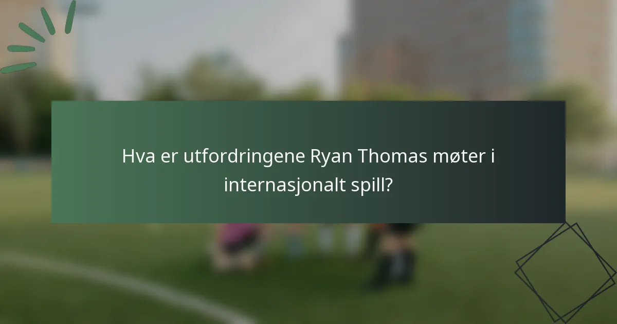 Hva er utfordringene Ryan Thomas møter i internasjonalt spill?