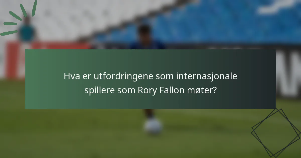 Hva er utfordringene som internasjonale spillere som Rory Fallon møter?