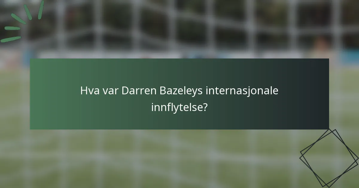 Hva var Darren Bazeleys internasjonale innflytelse?