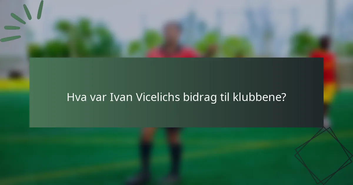 Hva var Ivan Vicelichs bidrag til klubbene?