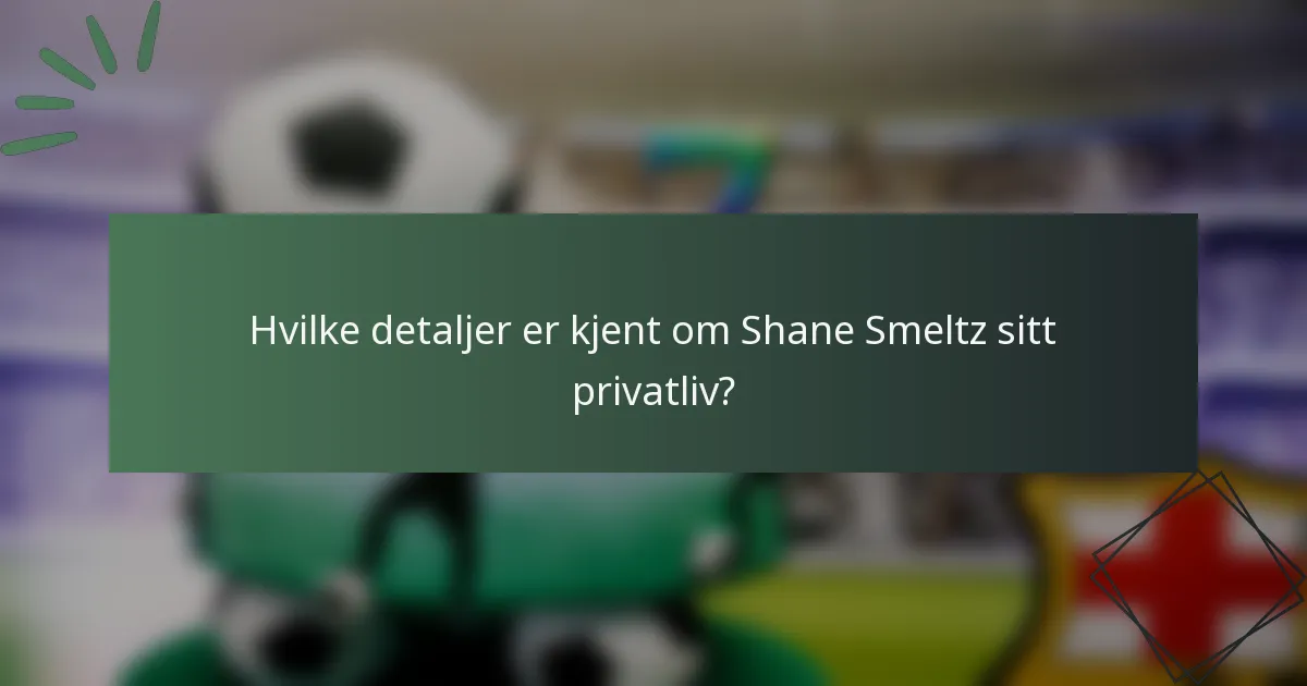 Hvilke detaljer er kjent om Shane Smeltz sitt privatliv?