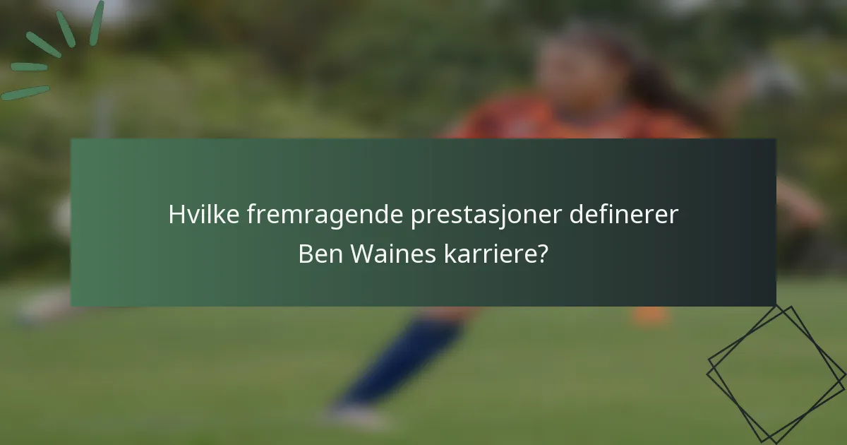 Hvilke fremragende prestasjoner definerer Ben Waines karriere?
