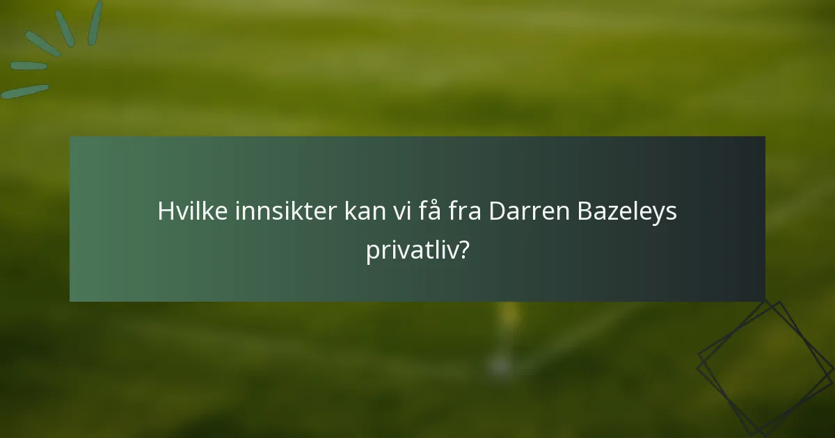 Hvilke innsikter kan vi få fra Darren Bazeleys privatliv?