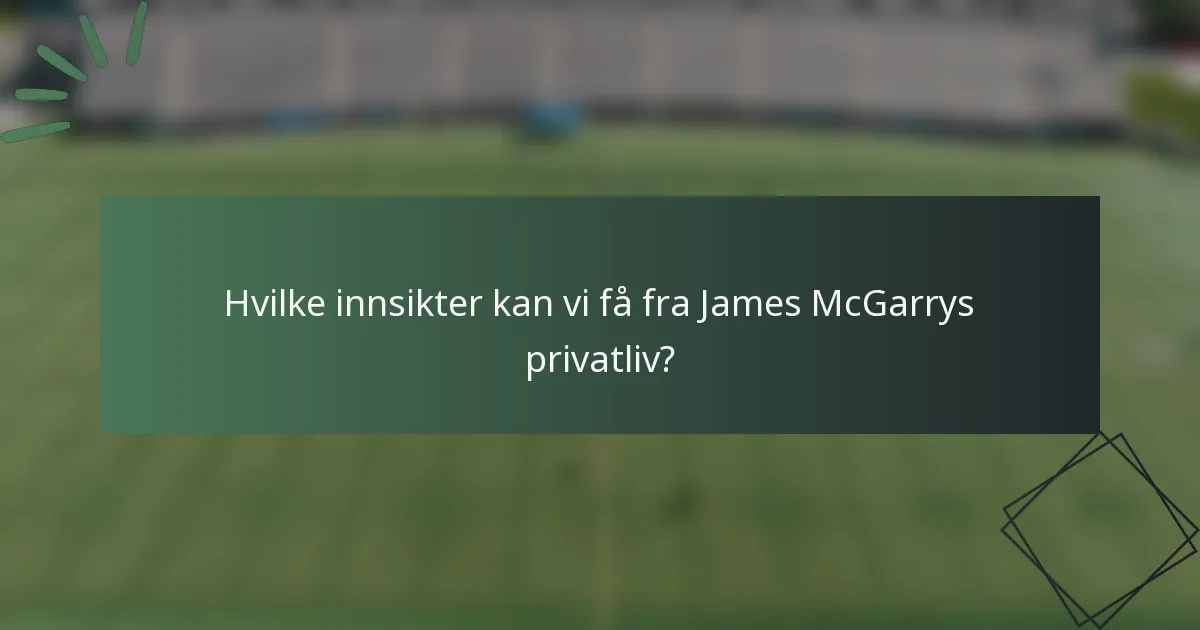 Hvilke innsikter kan vi få fra James McGarrys privatliv?