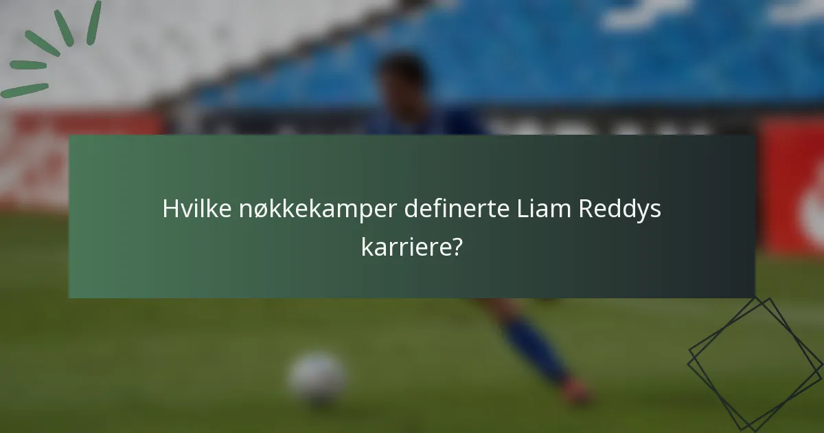 Hvilke nøkkekamper definerte Liam Reddys karriere?