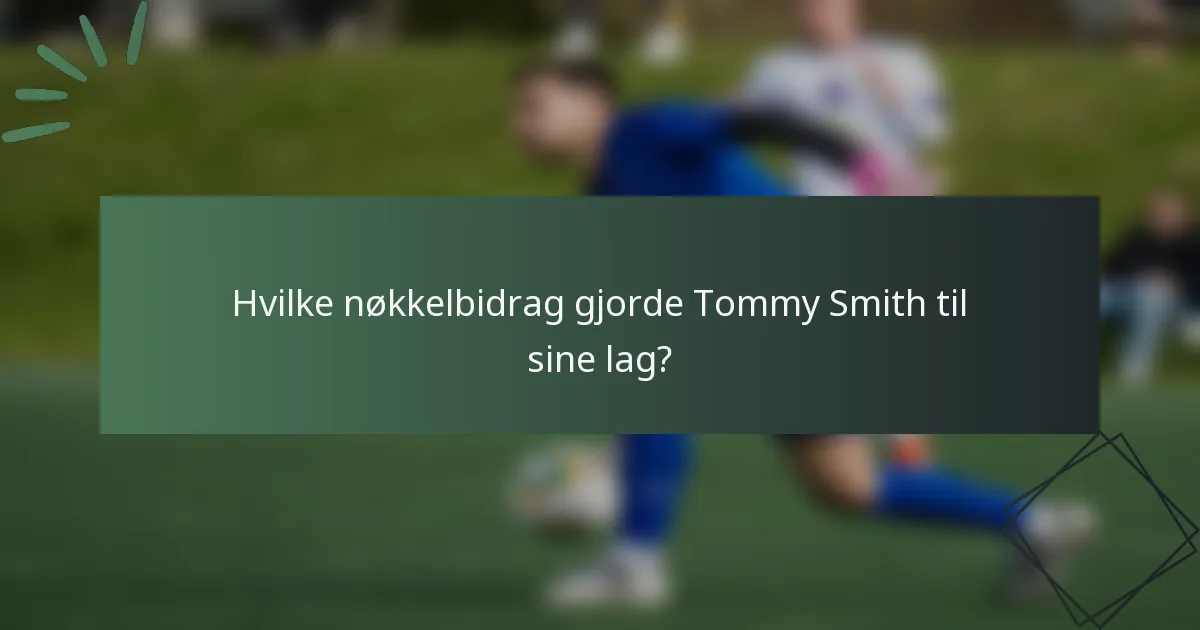 Hvilke nøkkelbidrag gjorde Tommy Smith til sine lag?