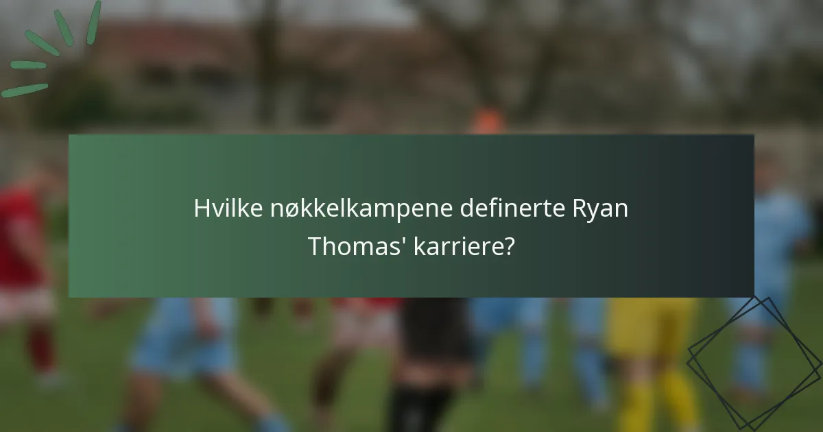 Hvilke nøkkelkampene definerte Ryan Thomas' karriere?