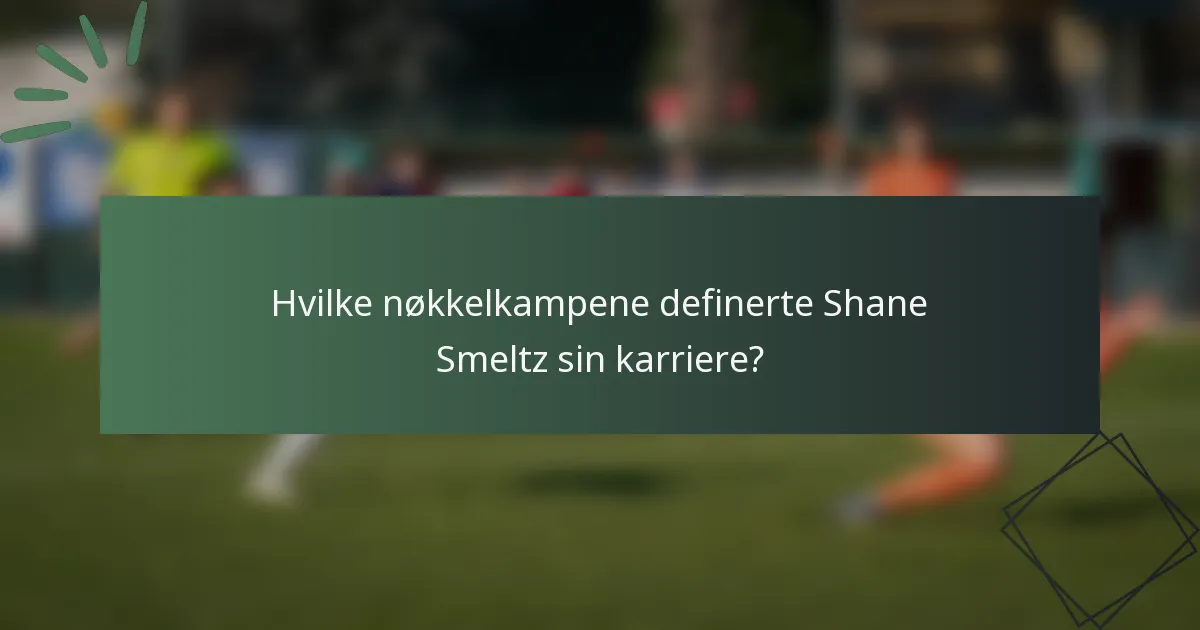 Hvilke nøkkelkampene definerte Shane Smeltz sin karriere?