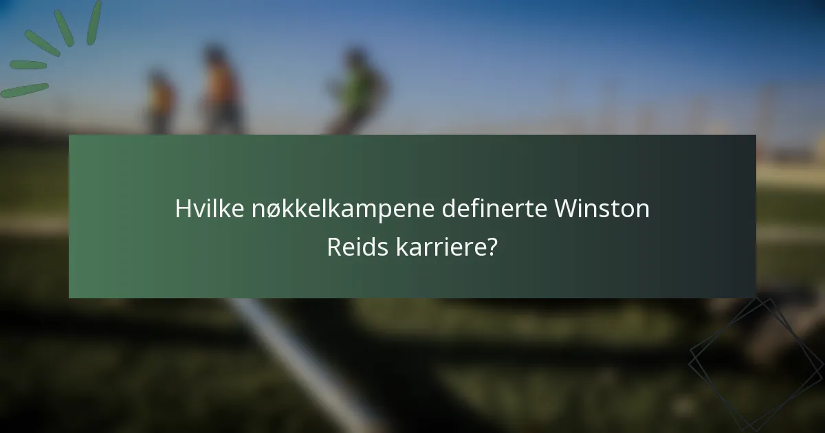 Hvilke nøkkelkampene definerte Winston Reids karriere?