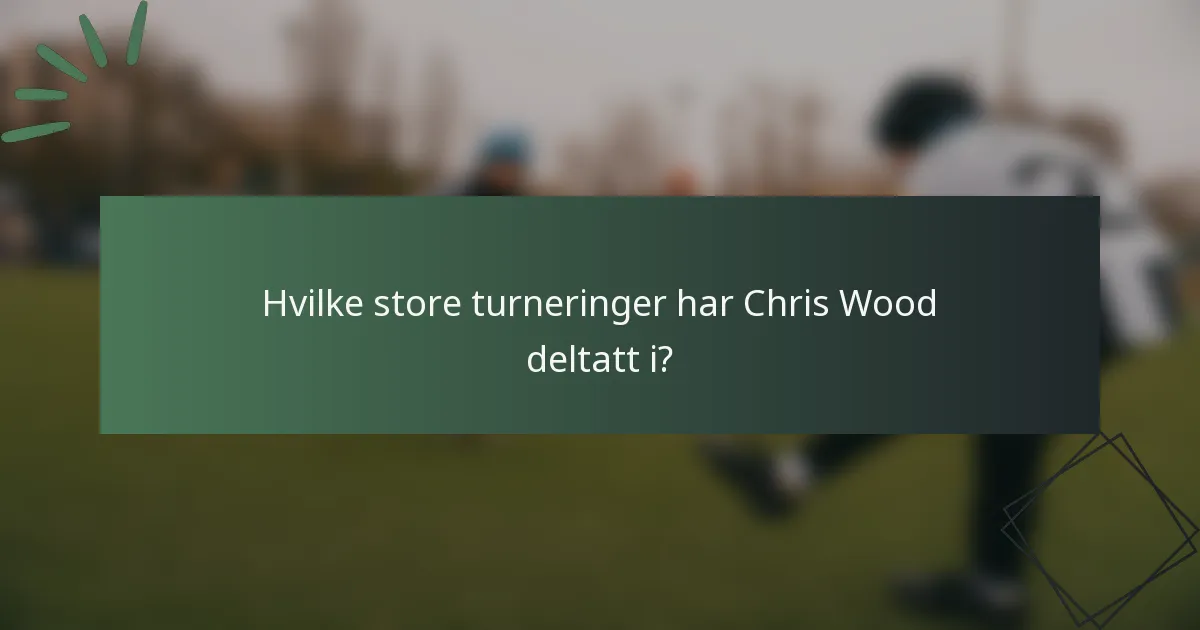Hvilke store turneringer har Chris Wood deltatt i?