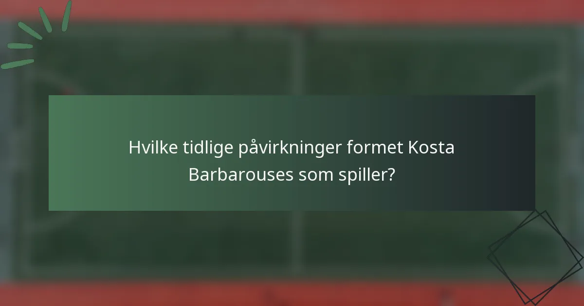 Hvilke tidlige påvirkninger formet Kosta Barbarouses som spiller?