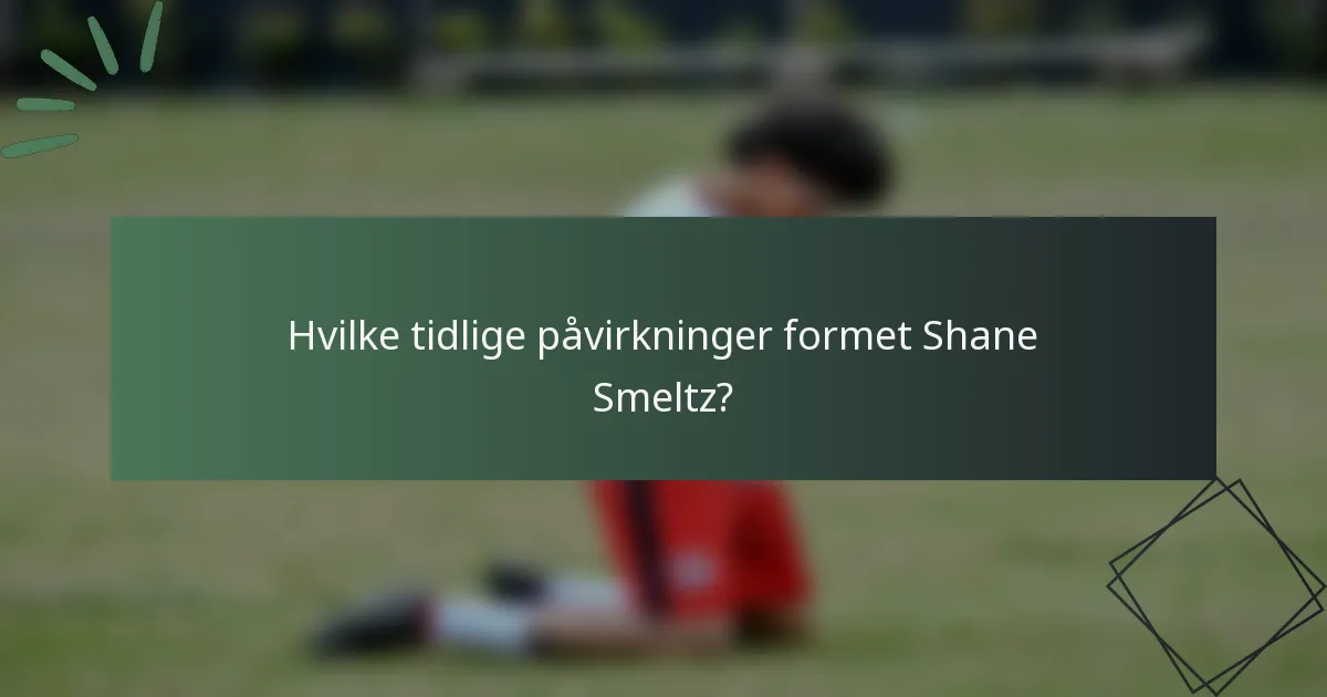 Hvilke tidlige påvirkninger formet Shane Smeltz?