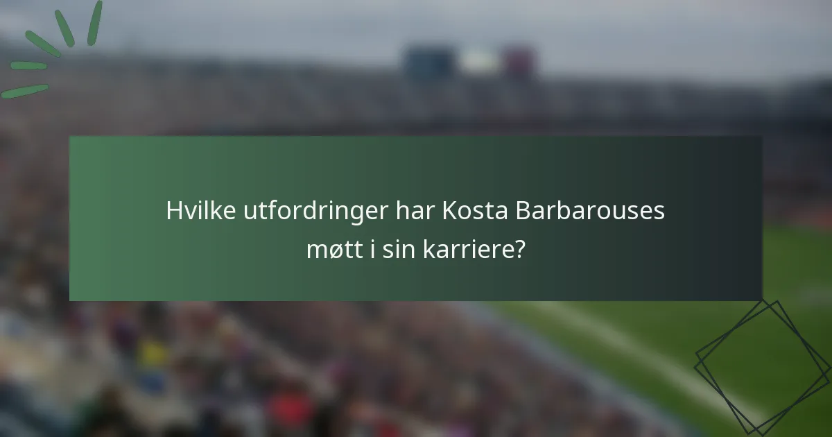 Hvilke utfordringer har Kosta Barbarouses møtt i sin karriere?