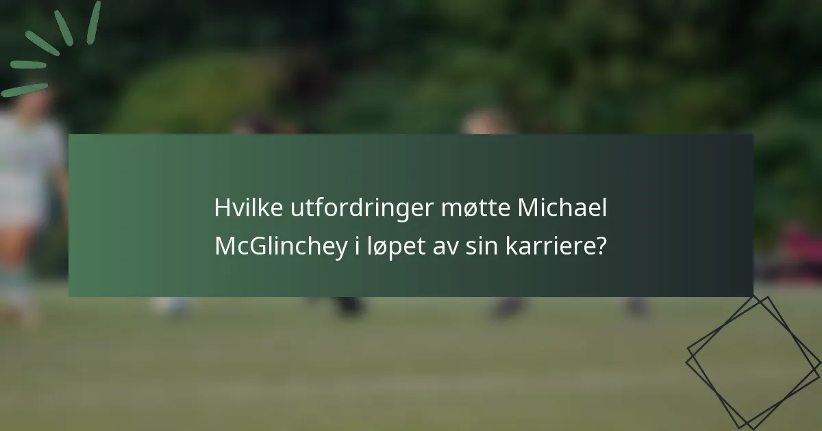 Hvilke utfordringer møtte Michael McGlinchey i løpet av sin karriere?
