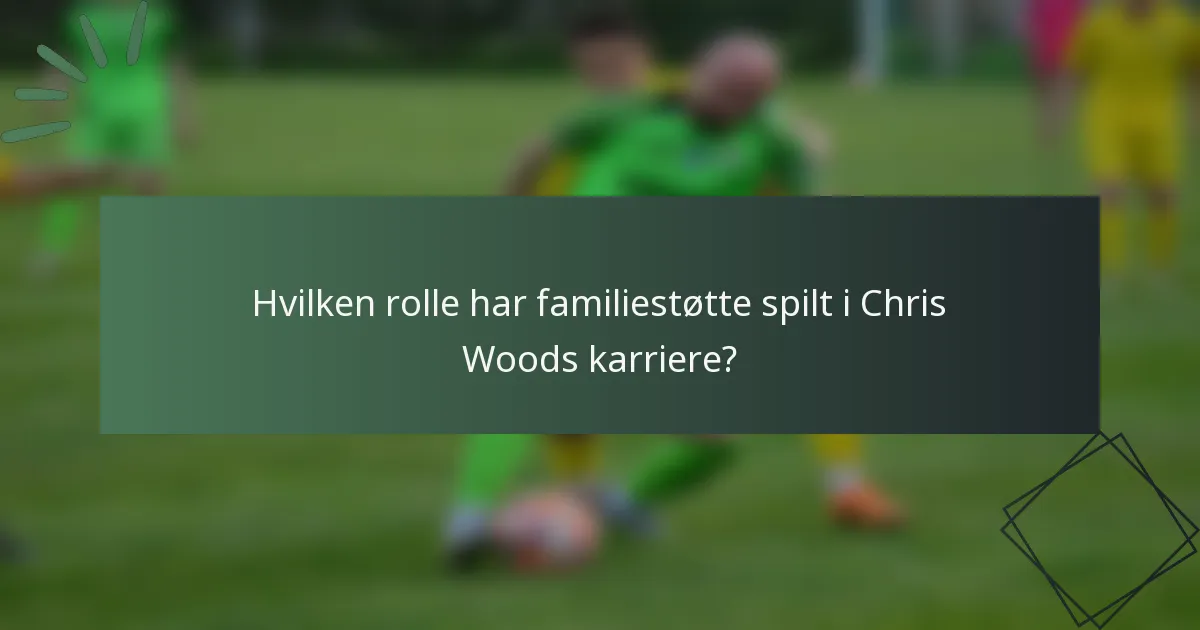 Hvilken rolle har familiestøtte spilt i Chris Woods karriere?