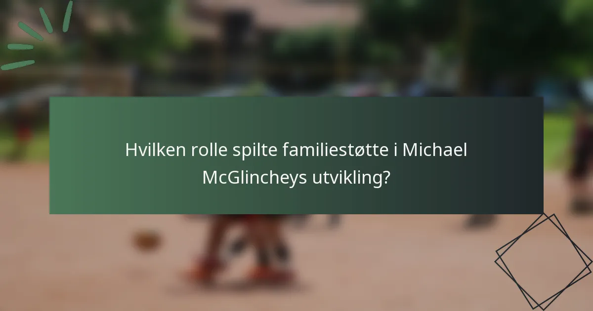 Hvilken rolle spilte familiestøtte i Michael McGlincheys utvikling?