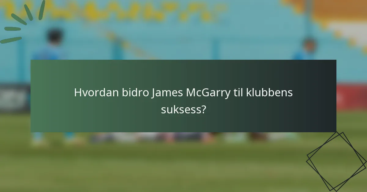 Hvordan bidro James McGarry til klubbens suksess?