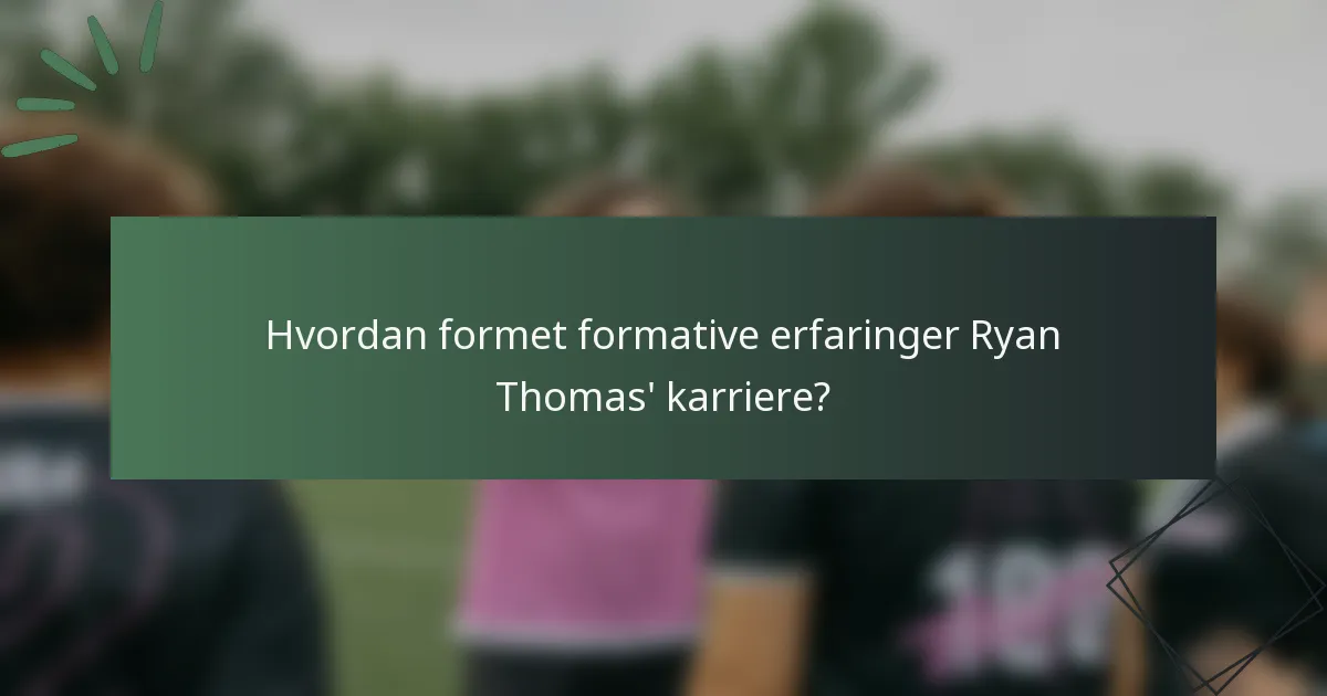 Hvordan formet formative erfaringer Ryan Thomas' karriere?