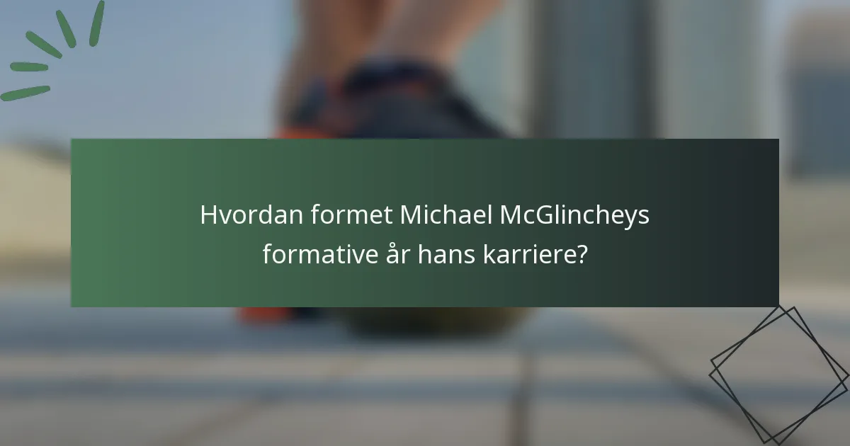 Hvordan formet Michael McGlincheys formative år hans karriere?