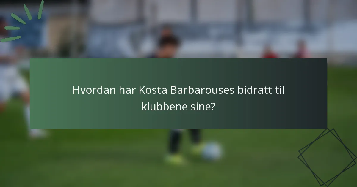 Hvordan har Kosta Barbarouses bidratt til klubbene sine?