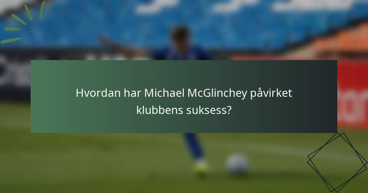Hvordan har Michael McGlinchey påvirket klubbens suksess?