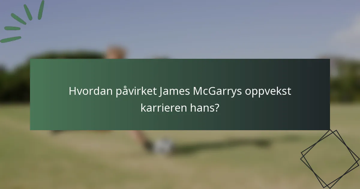 Hvordan påvirket James McGarrys oppvekst karrieren hans?