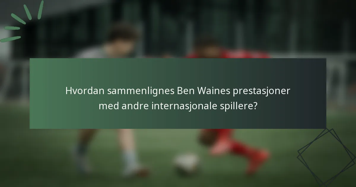 Hvordan sammenlignes Ben Waines prestasjoner med andre internasjonale spillere?