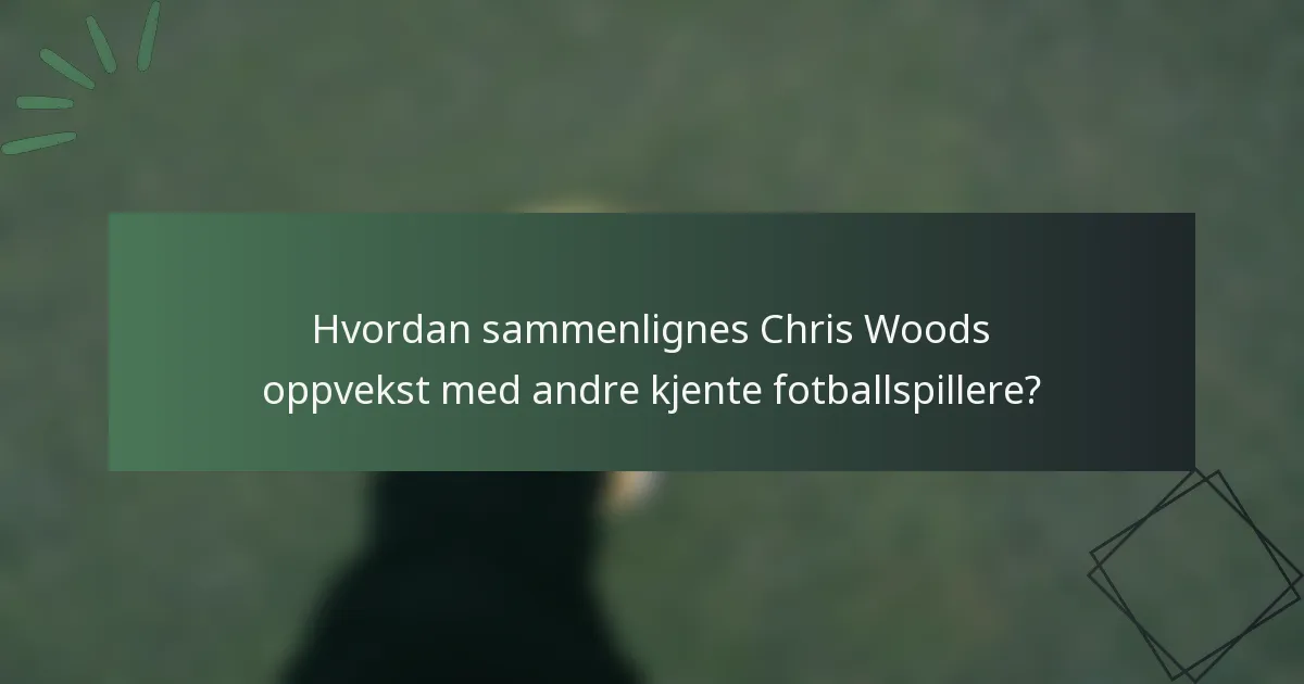 Hvordan sammenlignes Chris Woods oppvekst med andre kjente fotballspillere?