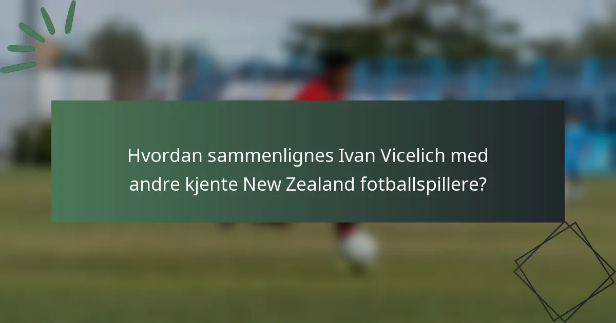 Hvordan sammenlignes Ivan Vicelich med andre kjente New Zealand fotballspillere?