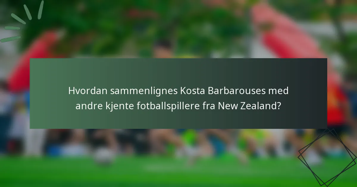 Hvordan sammenlignes Kosta Barbarouses med andre kjente fotballspillere fra New Zealand?