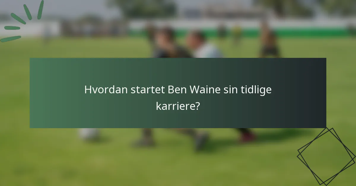 Hvordan startet Ben Waine sin tidlige karriere?