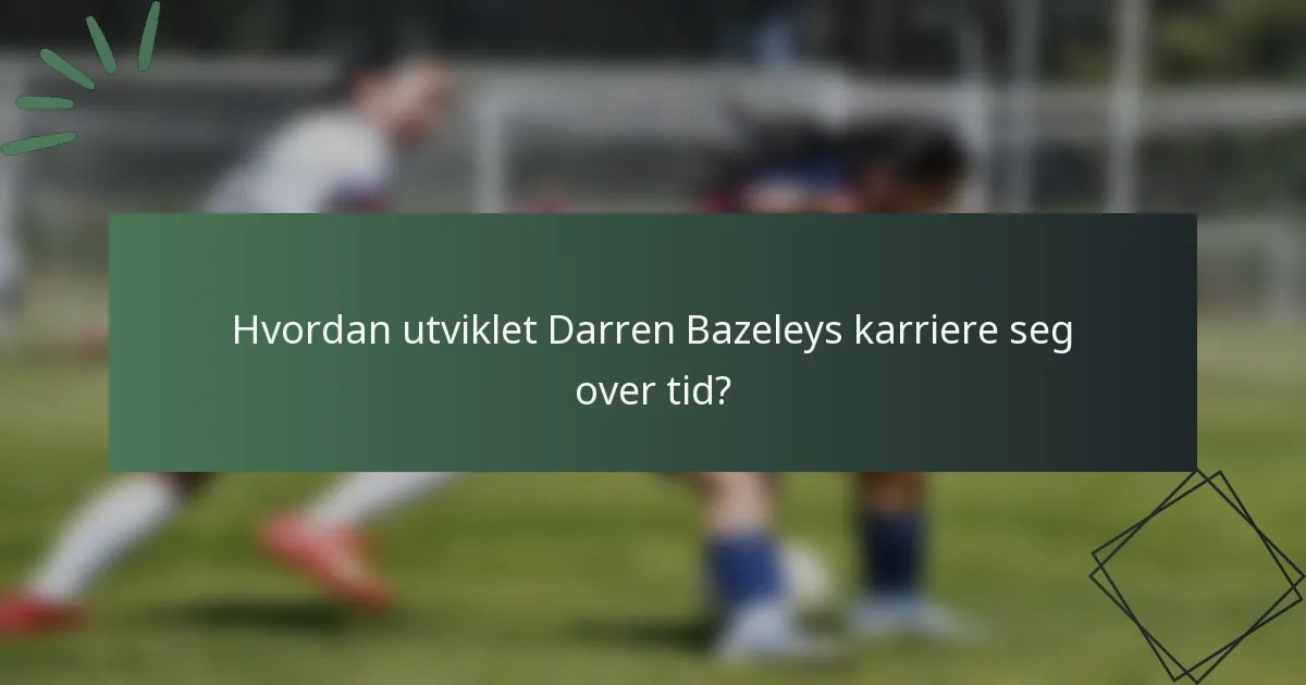 Hvordan utviklet Darren Bazeleys karriere seg over tid?