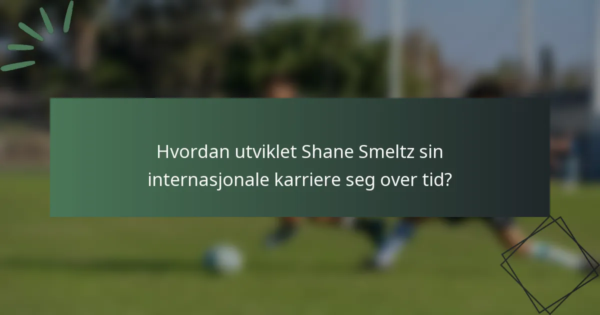 Hvordan utviklet Shane Smeltz sin internasjonale karriere seg over tid?