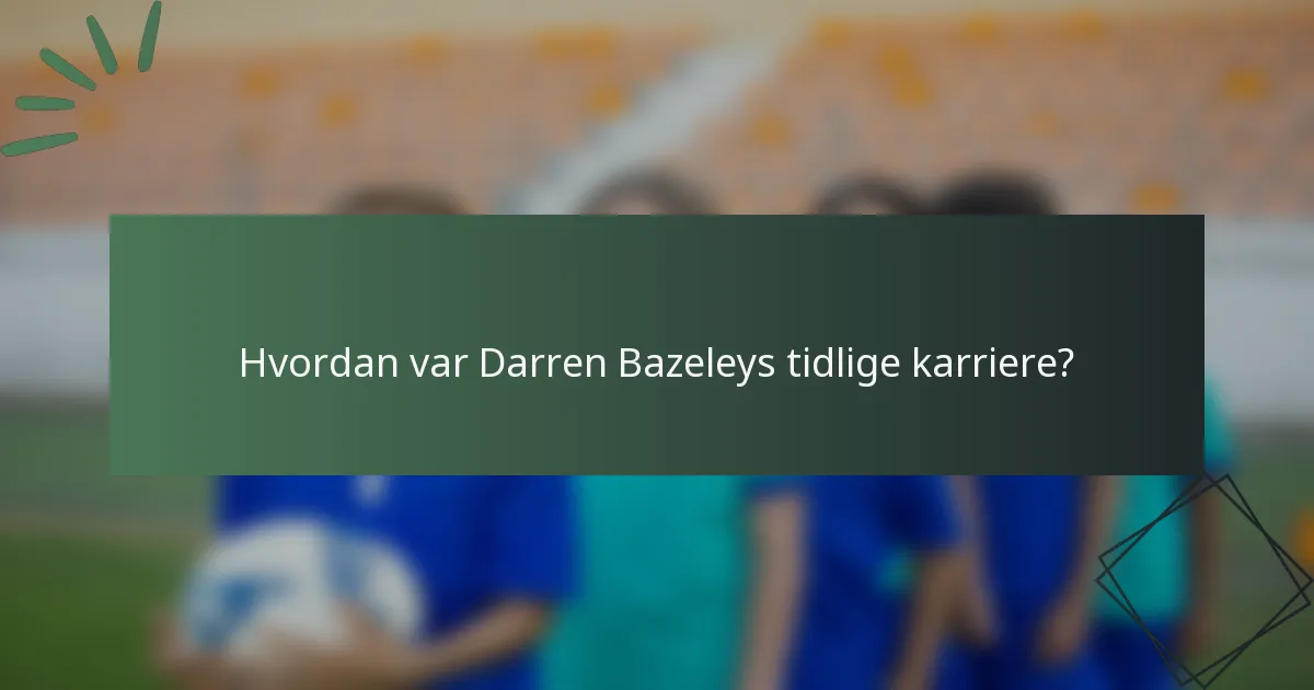 Hvordan var Darren Bazeleys tidlige karriere?